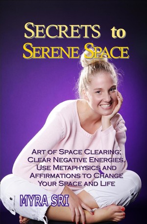 Myra Sri - Vibrational Energy Healing Kinesiology Pic 5 - Secrets to Serene Space The Art of Space Clearing Use Metaphysics to Change Your Space and Your Life