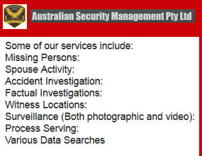 Australian Security Management Pty Ltd Pic 5 - Private Investigation Services Brisbane Queensland Australia Some of our services include Missing Persons Spouse Activity Accident Investigation Factual Investigations